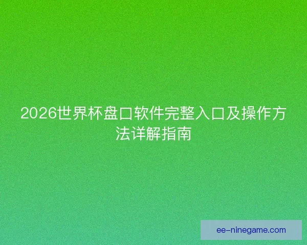 2026世界杯盘口软件完整入口及操作方法详解指南